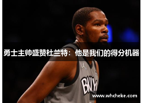 勇士主帅盛赞杜兰特：他是我们的得分机器