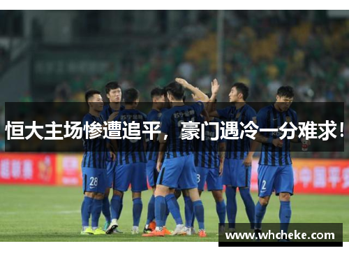 恒大主场惨遭追平，豪门遇冷一分难求！