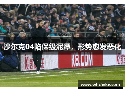 沙尔克04陷保级泥潭，形势愈发恶化