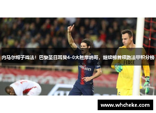 内马尔帽子戏法！巴黎圣日耳曼4-0大胜摩纳哥，继续榜首领跑法甲积分榜
