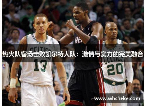 热火队客场击败凯尔特人队：激情与实力的完美融合