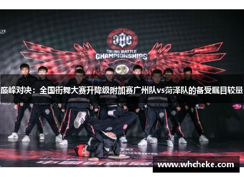 巅峰对决：全国街舞大赛升降级附加赛广州队vs菏泽队的备受瞩目较量