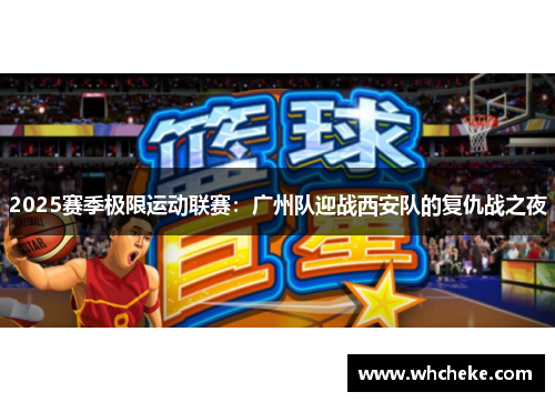 2025赛季极限运动联赛：广州队迎战西安队的复仇战之夜