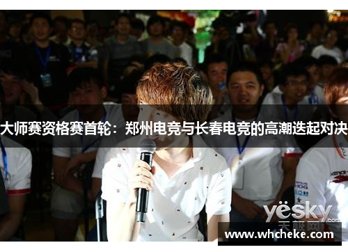 大师赛资格赛首轮：郑州电竞与长春电竞的高潮迭起对决